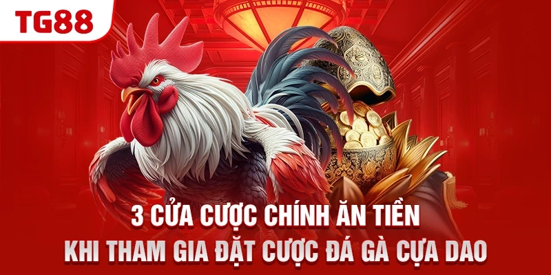 3 cửa cược chính ăn tiền khi tham gia đặt cược đá gà cựa dao