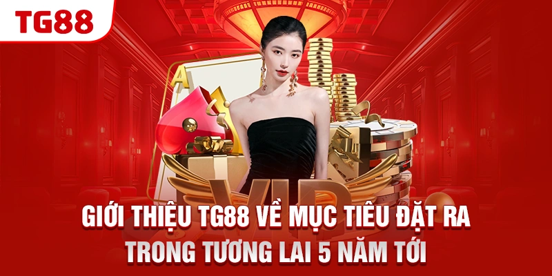 Giới Thiệu TG88 - Sân Chơi Cá Cược Uy Tín Nhất Châu Á 2026 2 Giới thiệu TG88 về mục tiêu đặt ra trong tương lai 5 năm tới