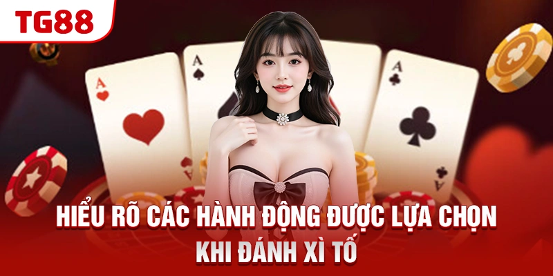 Hiểu rõ các hành động được lựa chọn khi đánh Xì Tố