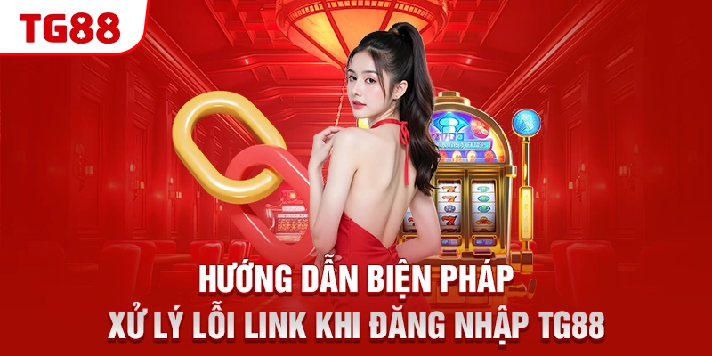 Hướng Dẫn Đăng Nhập TG88 Nhanh Chóng Và An Toàn Nhất 2 Hướng dẫn biện pháp xử lý lỗi link khi đăng nhập TG88