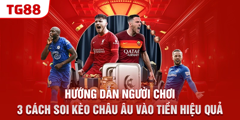 Hướng dẫn người chơi 3 cách soi kèo Châu Âu vào tiền hiệu quả