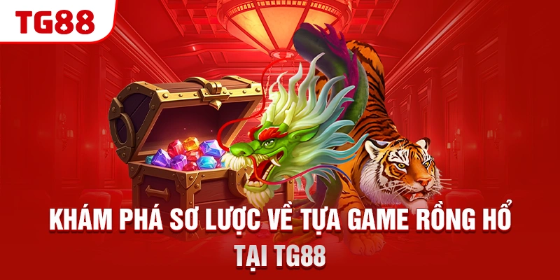 Khám phá sơ lược về tựa game Rồng Hổ tại TG88