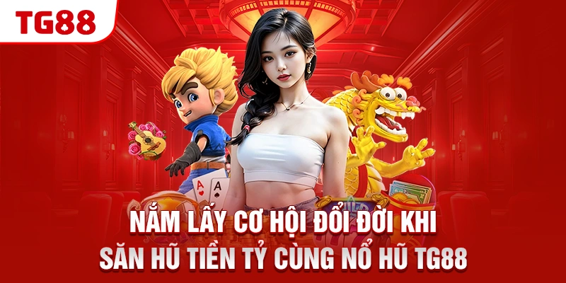 TG88 15 Nắm lấy cơ hội đổi đời khi săn hũ tiền tỷ cùng nổ hũ TG88