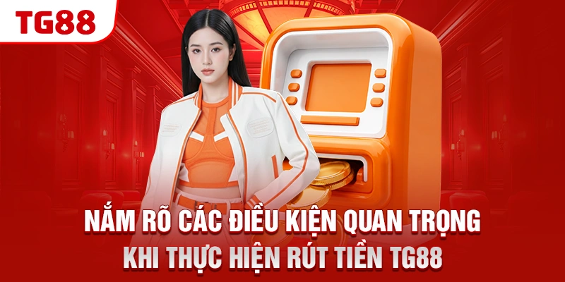 Hướng Dẫn 2 Cách Rút Tiền TG88 Về Tài Khoản Nhanh Chóng 1 Nắm rõ các điều kiện quan trọng khi thực hiện rút tiền TG88
