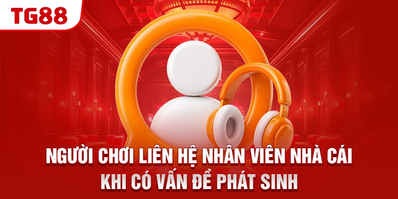 Người chơi liên hệ nhân viên nhà cái khi có vấn đề phát sinh
