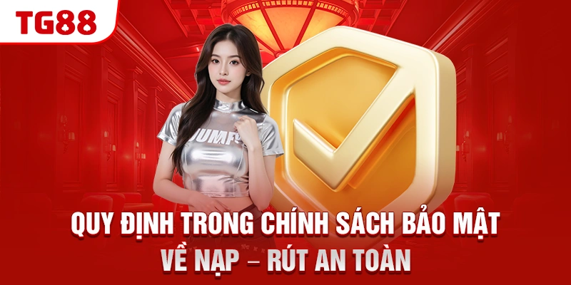 Chính Sách Bảo Mật TG88 - Mã Hóa Và Lưu Trữ An Toàn 2 Quy định trong chính sách bảo mật về nạp - rút an toàn
