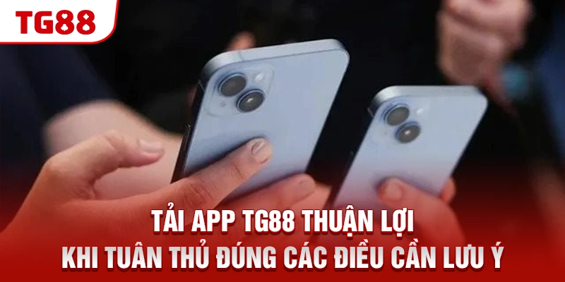 Tải app TG88 thuận lợi khi tuân thủ đúng các điều cần lưu ý
