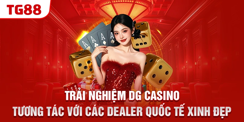 Trải nghiệm DG Casino tương tác với các Dealer quốc tế xinh đẹp