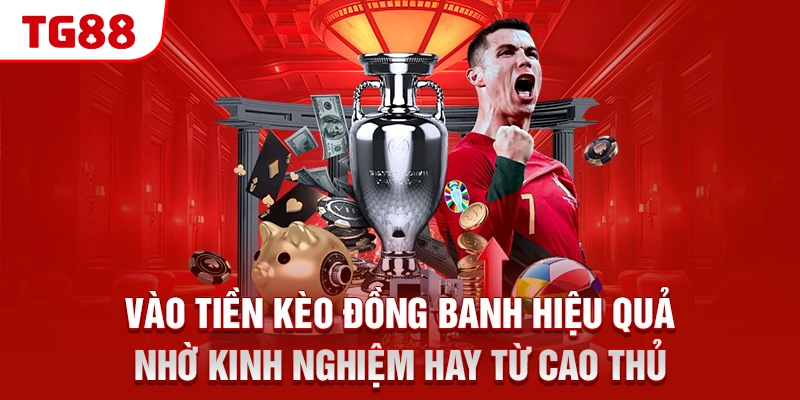Vào tiền kèo đồng banh hiệu quả nhờ kinh nghiệm hay từ cao thủ